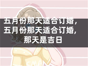 五月份那天适合订婚，五月份那天适合订婚,那天是吉日