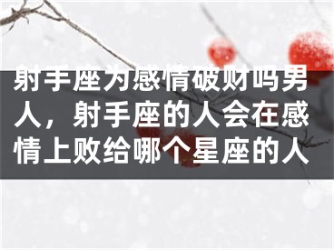 射手座为感情破财吗男人，射手座的人会在感情上败给哪个星座的人