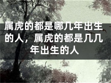 属虎的都是哪几年出生的人，属虎的都是几几年出生的人