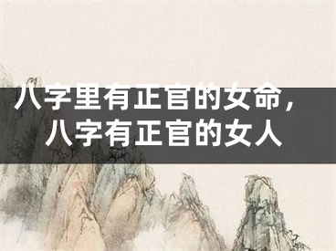 八字里有正官的女命，八字有正官的女人