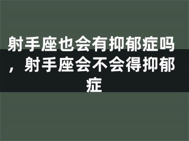 射手座也会有抑郁症吗，射手座会不会得抑郁症