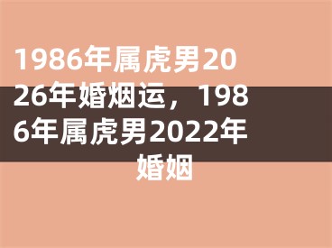 1986年属虎男2026年婚烟运,1986年属虎男2022年婚姻