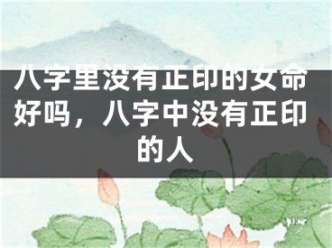 八字里没有正印的女命好吗，八字中没有正印的人