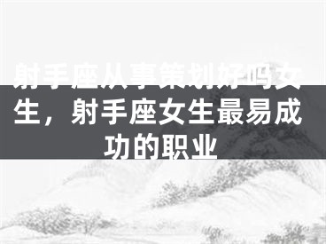 射手座从事策划好吗女生，射手座女生最易成功的职业