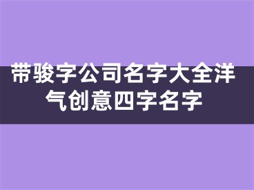 带骏字公司名字大全洋气创意四字名字