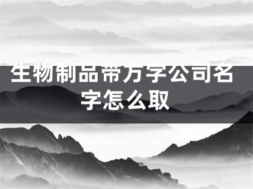 生物制品带方字公司名字怎么取