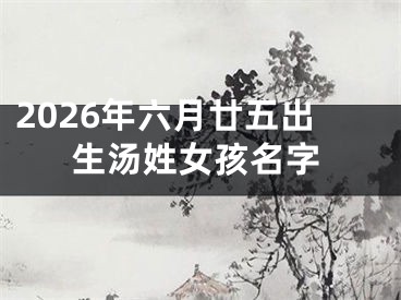 2026年六月廿五出生汤姓女孩名字