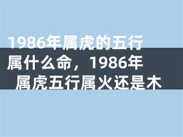 1986年属虎的五行属什么命，1986年属虎五行属火还是木