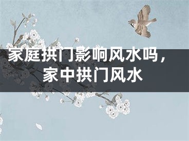 家庭拱门影响风水吗，家中拱门风水
