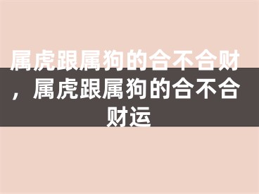 属虎跟属狗的合不合财,属虎跟属狗的合不合财运