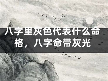 八字里灰色代表什么命格，八字命带灰光