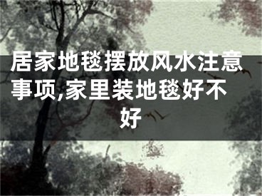 居家地毯摆放风水注意事项,家里装地毯好不好