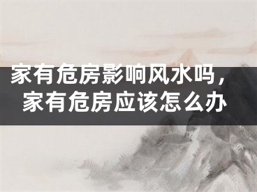 家有危房影响风水吗，家有危房应该怎么办