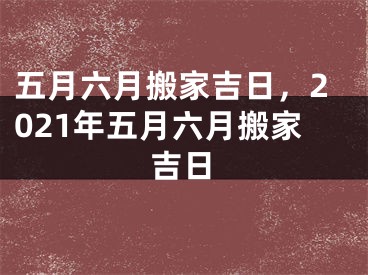 五月六月搬家吉日,2021年五月六月搬家吉日
