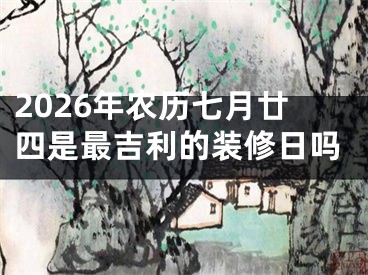 2026年农历七月廿四是最吉利的装修日吗