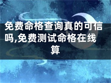 免费命格查询真的可信吗,免费测试命格在线算