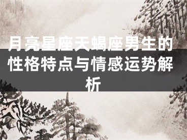 月亮星座天蝎座男生的性格特点与情感运势解析