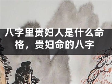 八字里贵妇人是什么命格，贵妇命的八字