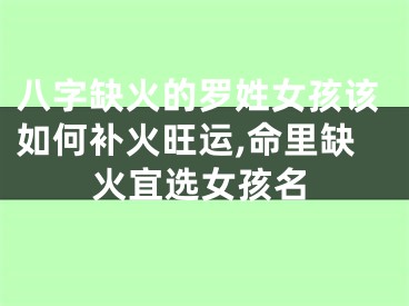 八字缺火的罗姓女孩该如何补火旺运,命里缺火宜选女孩名