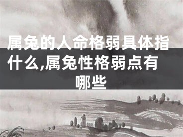 属兔的人命格弱具体指什么,属兔性格弱点有哪些