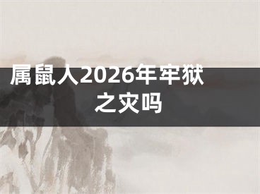 属鼠人2026年牢狱之灾吗