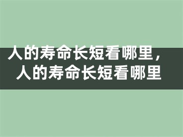 人的寿命长短看哪里，人的寿命长短看哪里
