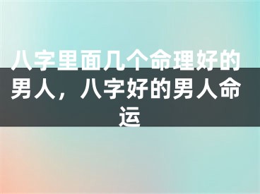 八字里面几个命理好的男人，八字好的男人命运