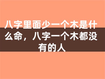 八字里面少一个木是什么命，八字一个木都没有的人