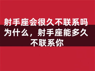 射手座会很久不联系吗为什么，射手座能多久不联系你