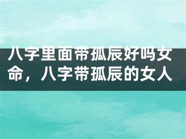 八字里面带孤辰好吗女命，八字带孤辰的女人