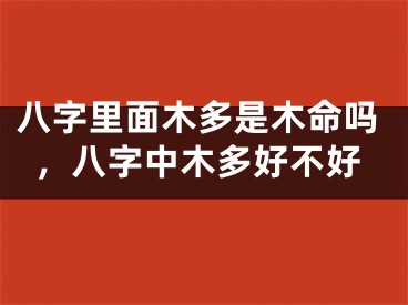 八字里面木多是木命吗，八字中木多好不好