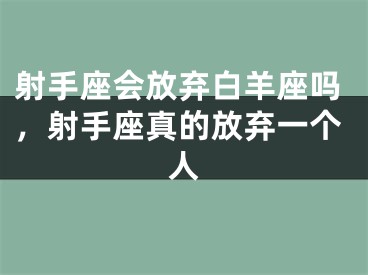 射手座会放弃白羊座吗，射手座真的放弃一个人