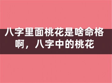 八字里面桃花是啥命格啊，八字中的桃花