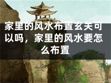 家里的风水布置玄关可以吗，家里的风水要怎么布置