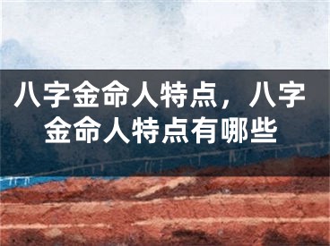 八字金命人特点，八字金命人特点有哪些