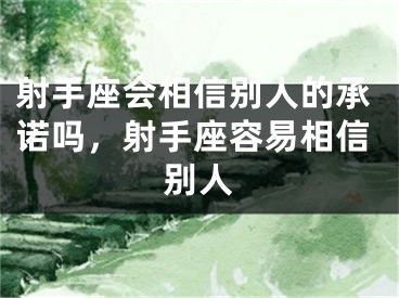 射手座会相信别人的承诺吗，射手座容易相信别人