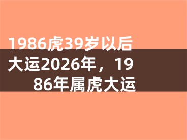 1986虎39岁以后大运2026年,1986年属虎大运