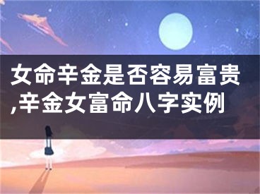 女命辛金是否容易富贵,辛金女富命八字实例