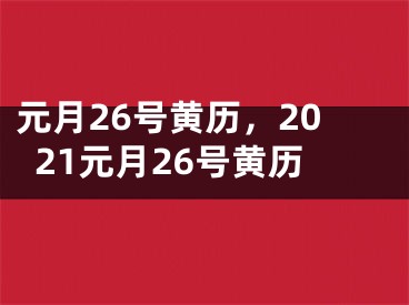 元月26号黄历，2021元月26号黄历
