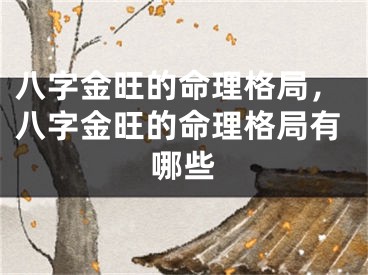 八字金旺的命理格局，八字金旺的命理格局有哪些