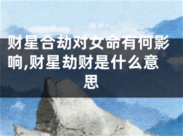 财星合劫对女命有何影响,财星劫财是什么意思