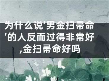 为什么说‘男金扫帚命’的人反而过得非常好,金扫帚命好吗