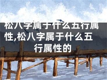 松八字属于什么五行属性,松八字属于什么五行属性的