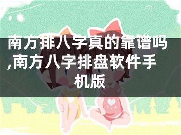 南方排八字真的靠谱吗,南方八字排盘软件手机版