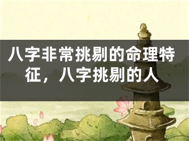 八字非常挑剔的命理特征，八字挑剔的人