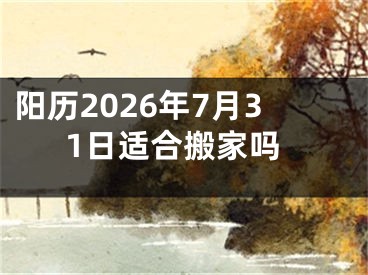 阳历2026年7月31日适合搬家吗