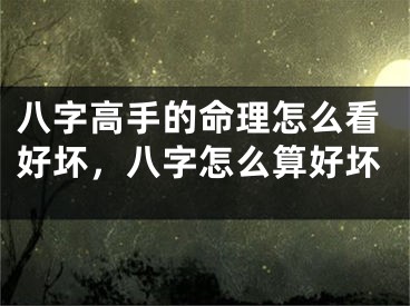 八字高手的命理怎么看好坏，八字怎么算好坏