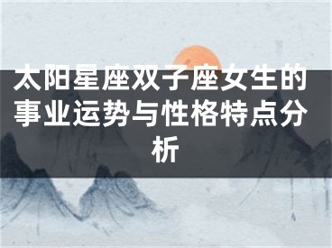 太阳星座双子座女生的事业运势与性格特点分析