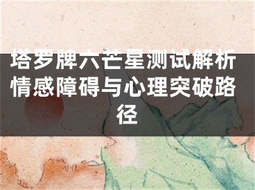塔罗牌六芒星测试解析情感障碍与心理突破路径