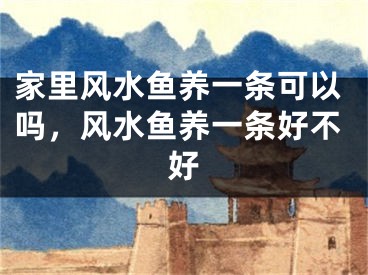 家里风水鱼养一条可以吗，风水鱼养一条好不好
